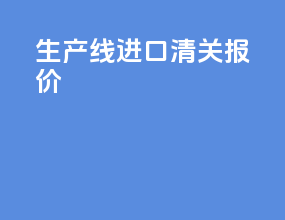生产线进口清关报价