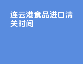 连云港食品进口清关时间
