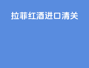 拉菲红酒进口清关