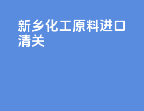 新乡化工原料进口清关