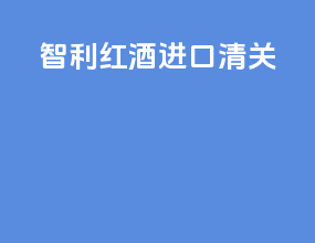 智利红酒进口清关