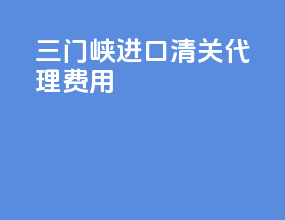 三门峡进口清关代理费用