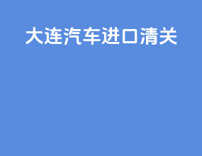 大连汽车进口清关