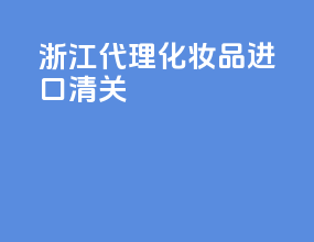 浙江代理化妆品进口清关