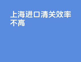 上海进口清关效率不高