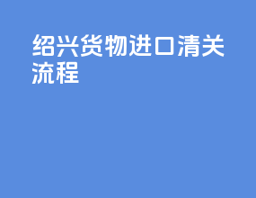 绍兴货物进口清关流程