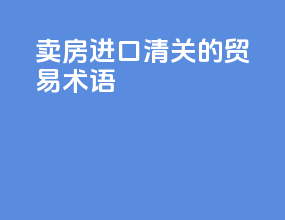 卖房进口清关的贸易术语