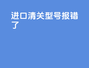 进口清关型号报错了