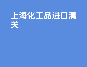 上海化工品进口清关