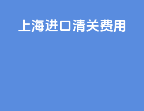 上海进口清关费用