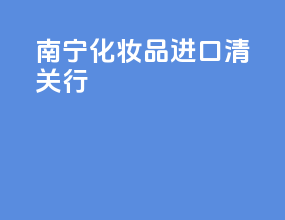 南宁化妆品进口清关行