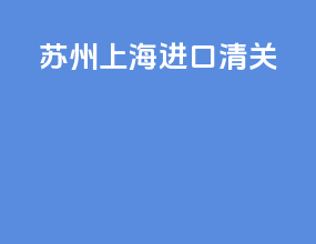 苏州上海进口清关