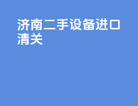 济南二手设备进口清关