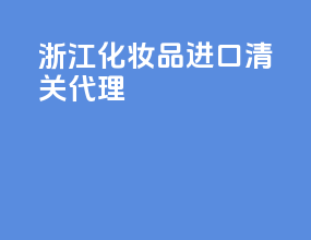 浙江化妆品进口清关代理