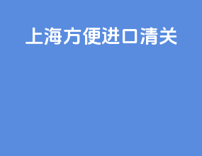 上海方便进口清关