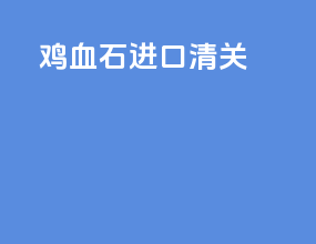 鸡血石进口清关
