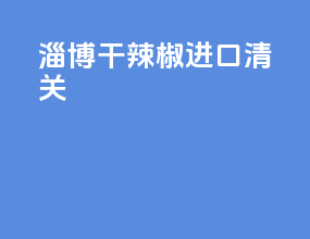 淄博干辣椒进口清关