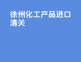 徐州化工产品进口清关