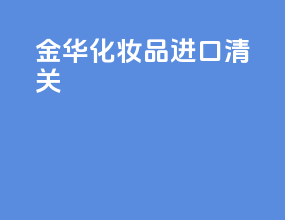 金华化妆品进口清关