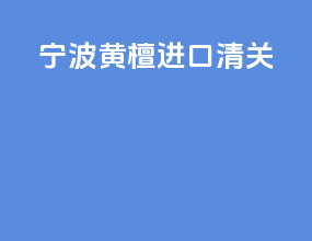 宁波黄檀进口清关