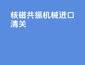核磁共振机械进口清关