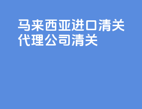 马来西亚进口清关代理公司 清关