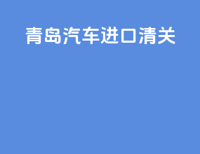 青岛汽车进口清关