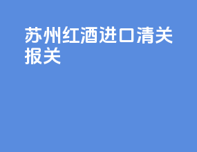 苏州红酒进口清关报关