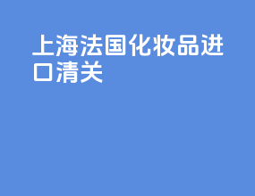 上海法国化妆品进口清关