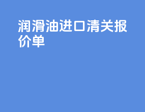 润滑油进口清关报价单