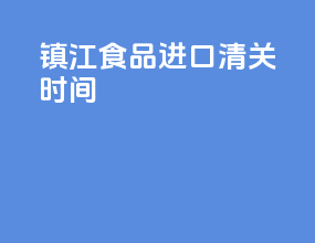 镇江食品进口清关时间