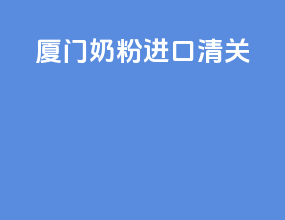 厦门奶粉进口清关