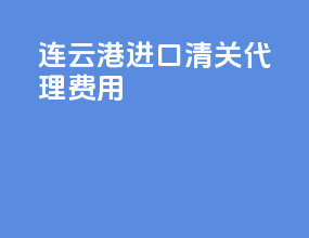 连云港进口清关代理费用
