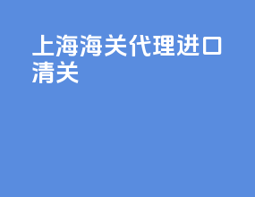 上海海关代理进口清关
