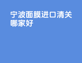 宁波面膜进口清关哪家好