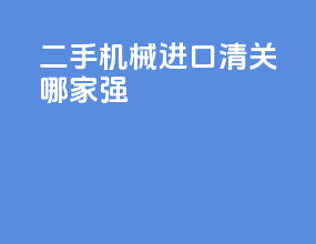 二手机械进口清关哪家强