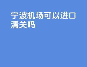 宁波机场可以进口清关吗