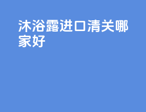 沐浴露进口清关哪家好