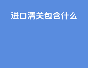 进口清关包含什么
