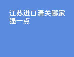 江苏进口清关哪家强一点