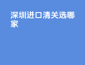 深圳进口清关选哪家