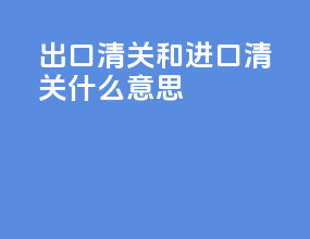 出口清关和进口清关什么意思