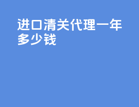 进口清关代理一年多少钱