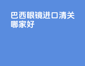 巴西眼镜进口清关哪家好