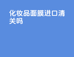 化妆品面膜进口清关吗