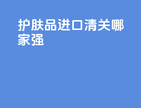护肤品进口清关哪家强