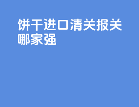 饼干进口清关报关哪家强