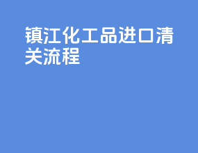 浙江化工品进口清关流程