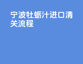 宁波牡蛎汁进口清关流程