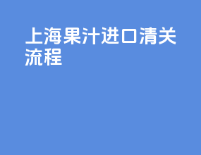 上海果汁进口清关流程